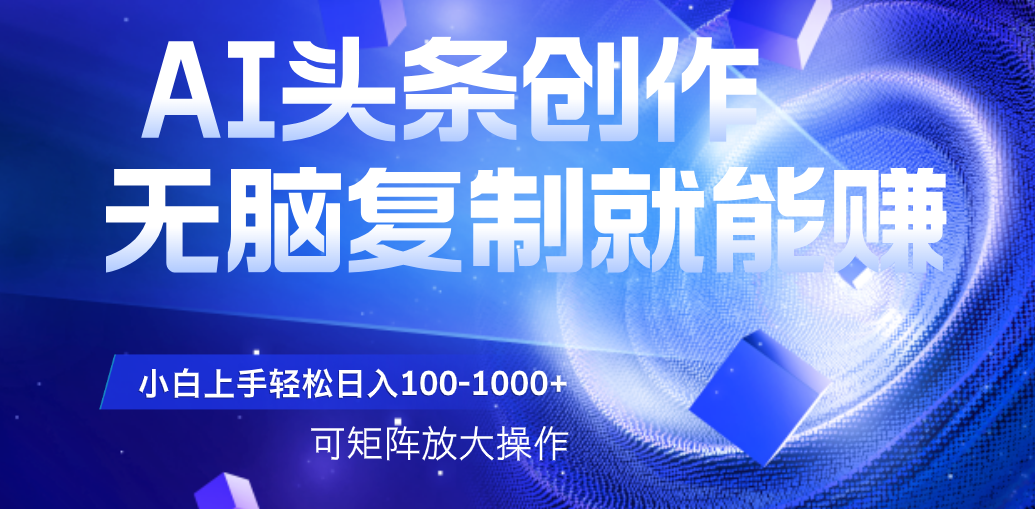 AI头条文章创作，无脑复制粘贴就能赚，小白轻松上手稳定日入100-1000+   可矩阵操作-知联副业