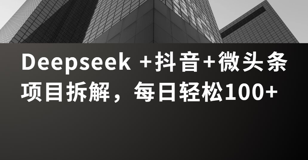 Deepseek +抖音 微头条项目拆解，每日轻松100+-知联副业