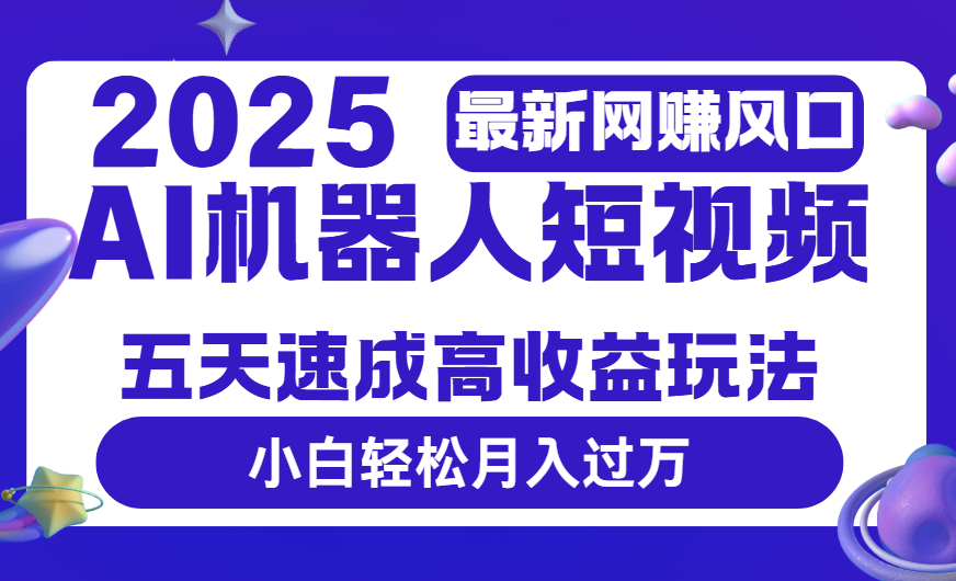 2025最新网赚变现风口，Ai 机器人短视频，五天速成高收益玩法，小白轻松月入过万-知联副业