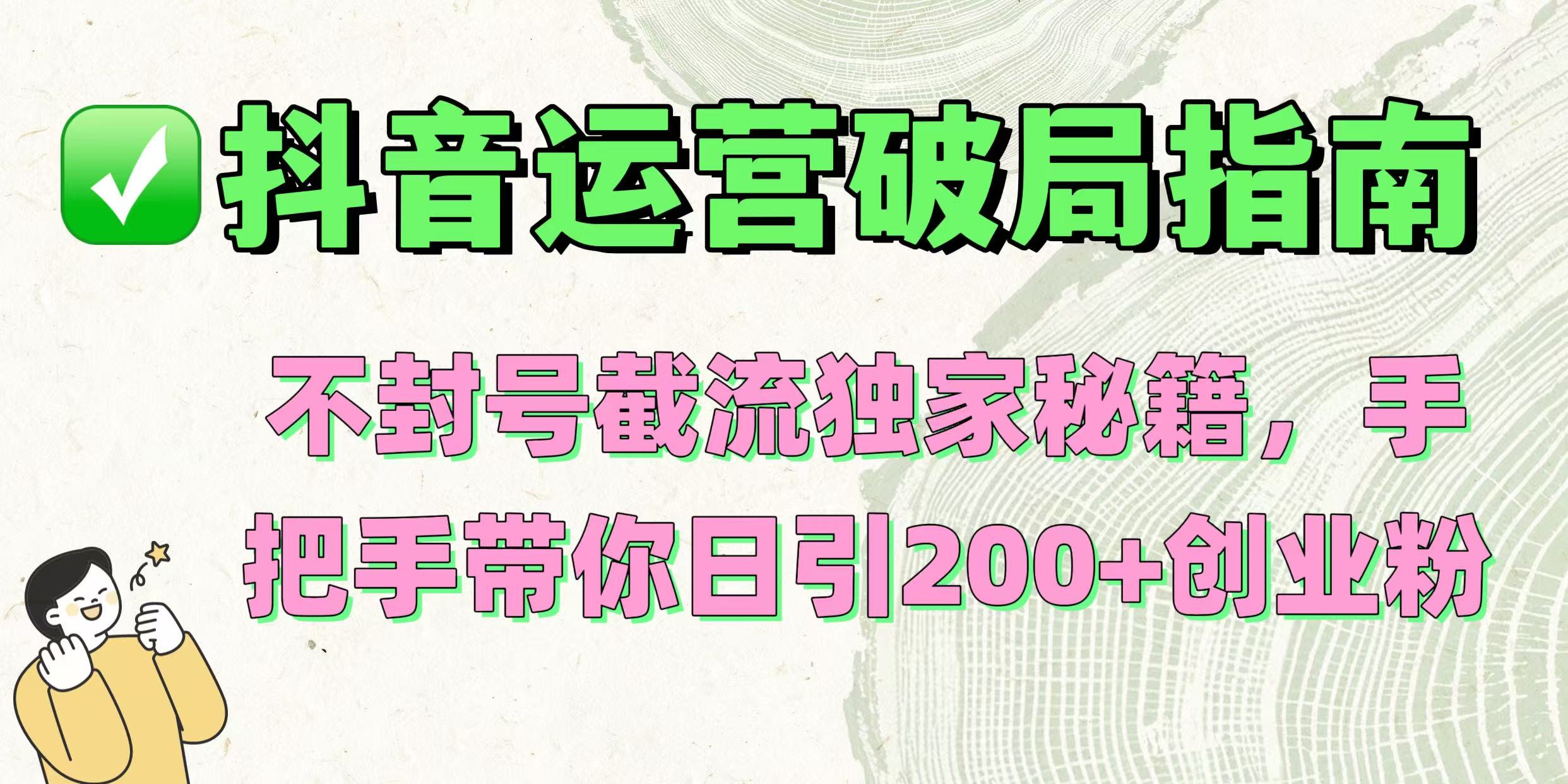 抖音运营破局指南！不封号截流独家秘籍，手把手带你日引200+创业粉-知联副业
