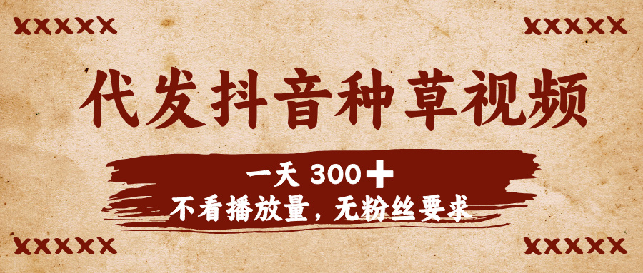 代发抖音种草视频，一天300➕，不看播放量，无粉丝要求-知联副业