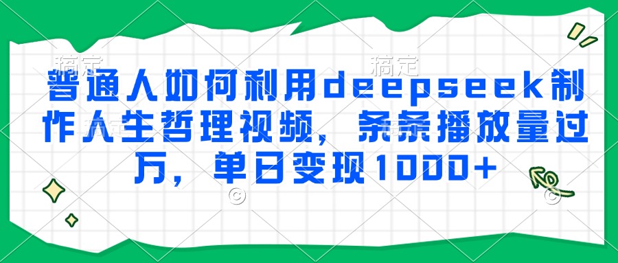 普通人如何利用deepseek制作人生哲理视频，条条播放量过万，单日变现1000+-知联副业