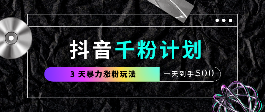 抖音千粉计划，最新玩法三天暴力涨千粉，一天到手500元+-知联副业