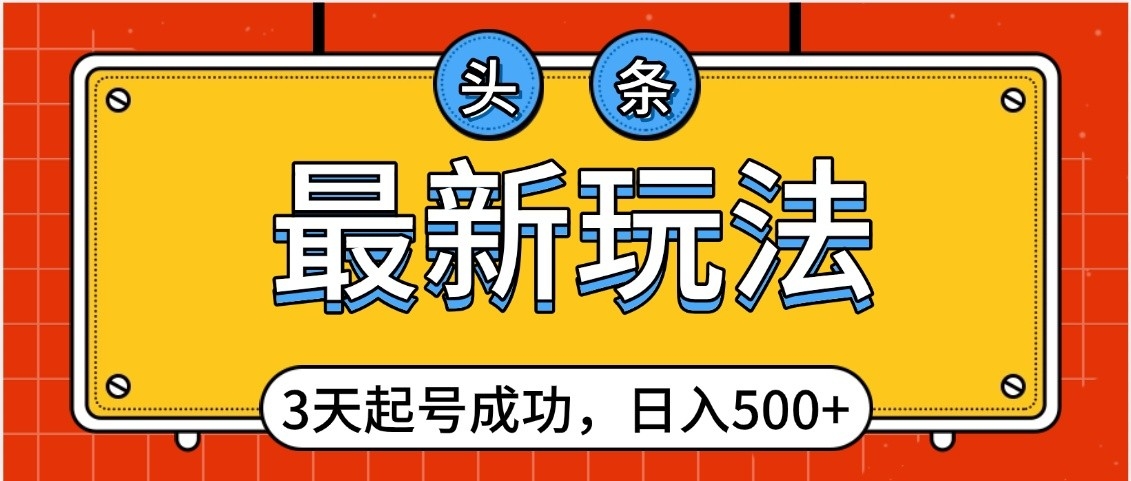 头条，最新玩法，3天起号成功，日入500+，小白轻松上手-知联副业