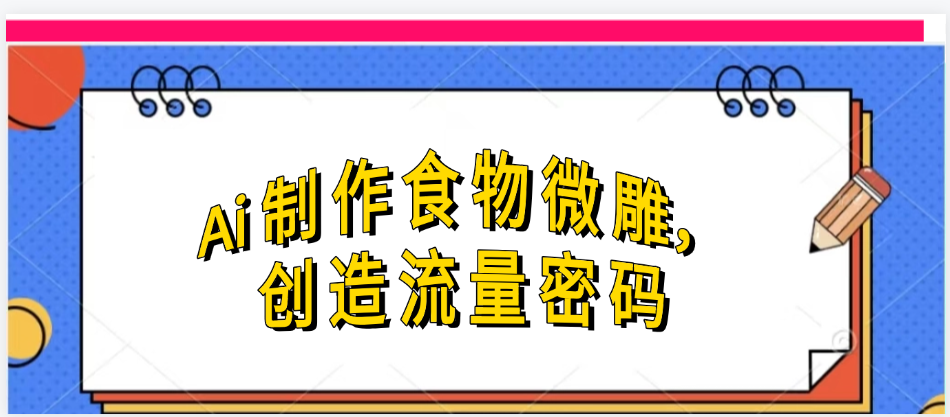 Ai制作食物微雕，创造流量密码，实现日入几张-知联副业