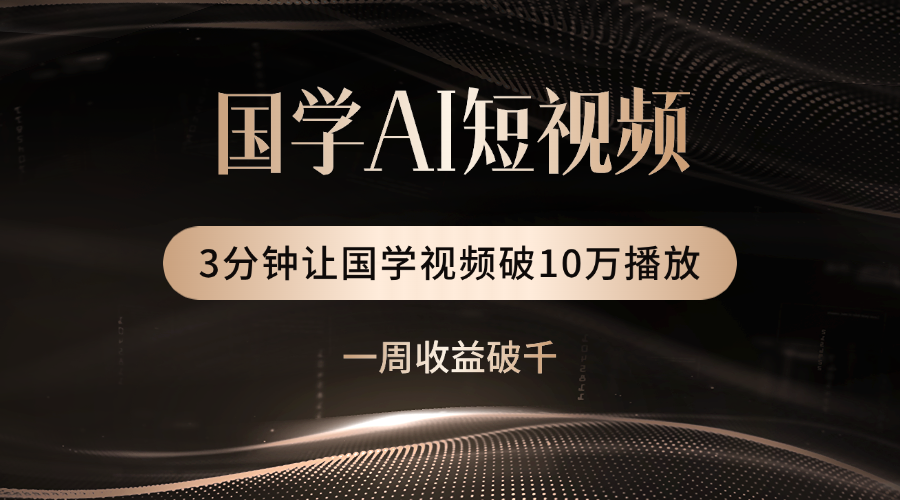 国学遇上AI！3分钟让国学视频破10万播放-知联副业