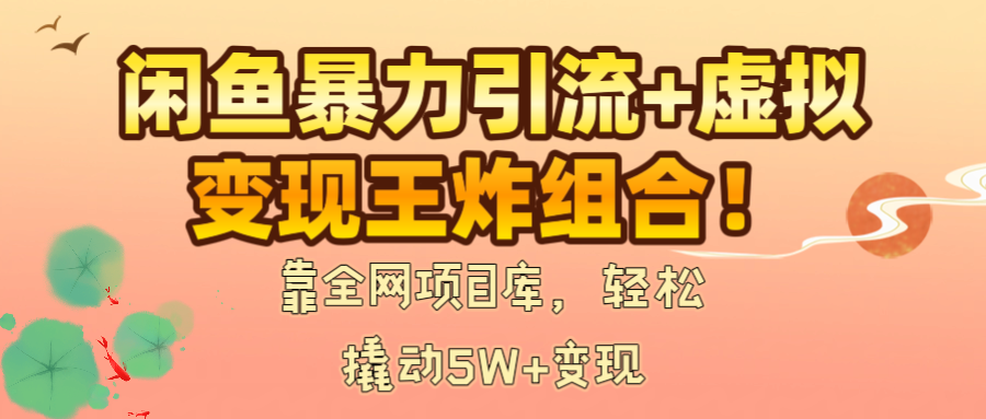 闲鱼暴力引流+虚拟变现王炸组合！靠全网项目库，轻松撬动5W+变现-知联副业