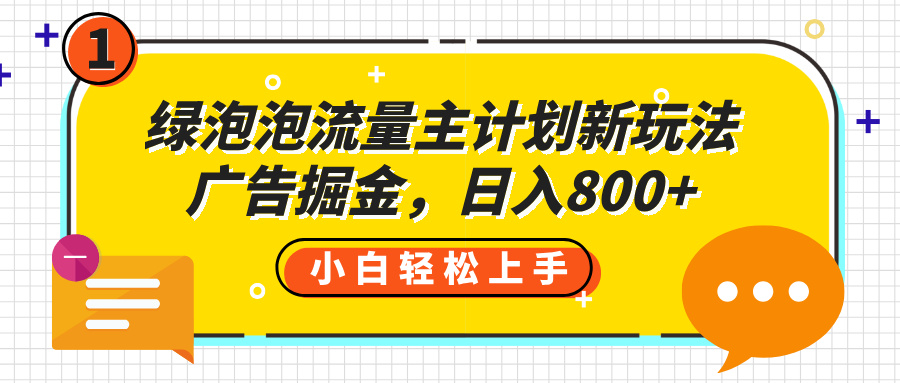 绿泡泡流量主计划新玩法，广告掘金，日入800+-知联副业