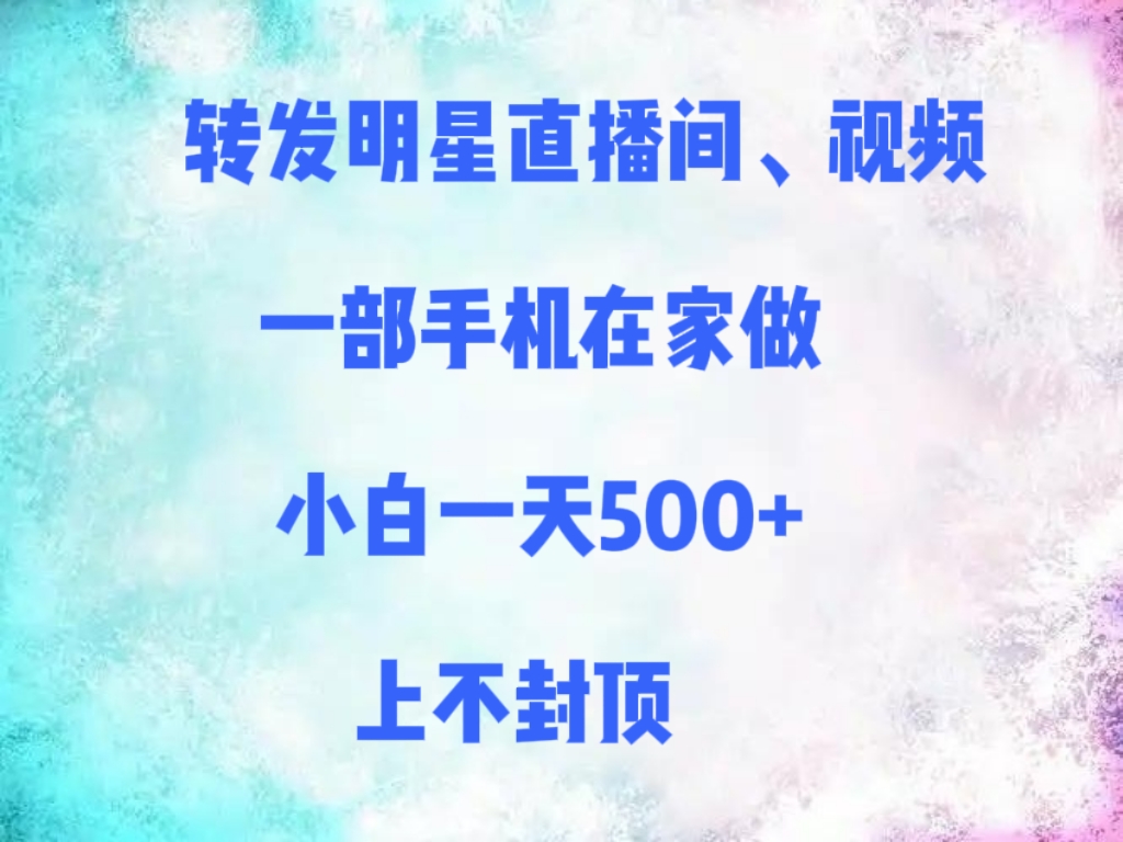 转发明星直播间、视频，一部手机在家做，小白一天500+，上不封顶-知联副业