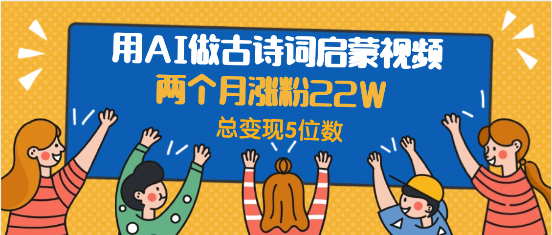 用AI做古诗词启蒙视频，两个月涨粉22W，总变现5位数-知联副业