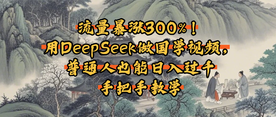 流量暴涨300%！用DeepSeek做国学视频，普通人也能日入过千-知联副业