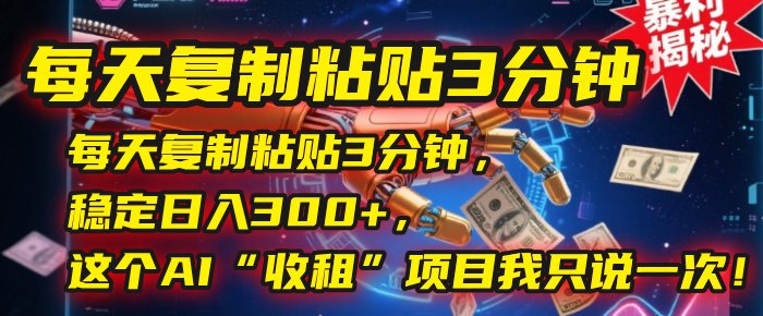 每天复制粘贴3分钟，稳定日入300+，这个AI“收租”项目我只说一次！-知联副业