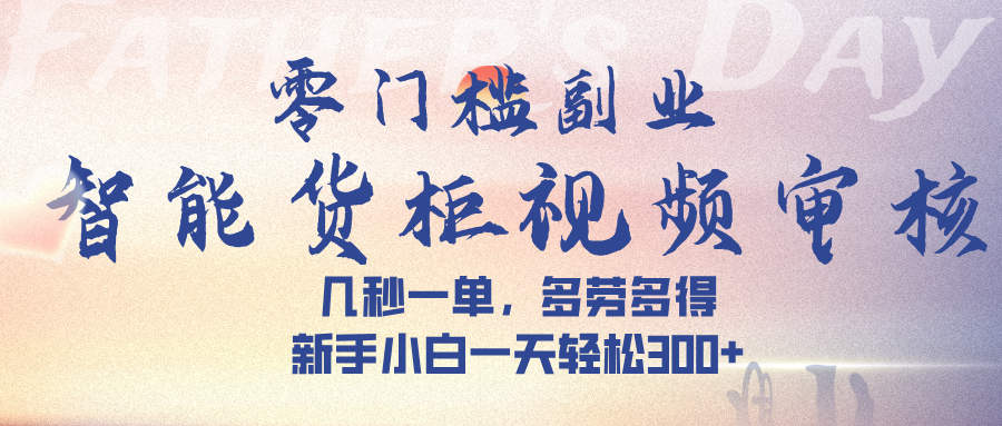 智能货柜视频审核，几秒一单，多劳多得，新手小白一天轻松 300➕-知联副业