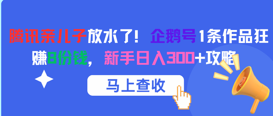 腾讯亲儿子放水了！企鹅号1条作品狂赚8份钱，新手日入300+攻略-知联副业