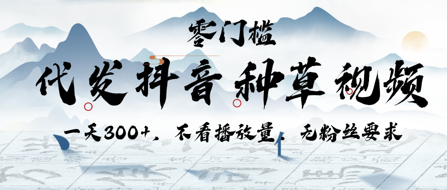 代发抖音种草视频，一天300+，不看播放量，无粉丝要求-知联副业