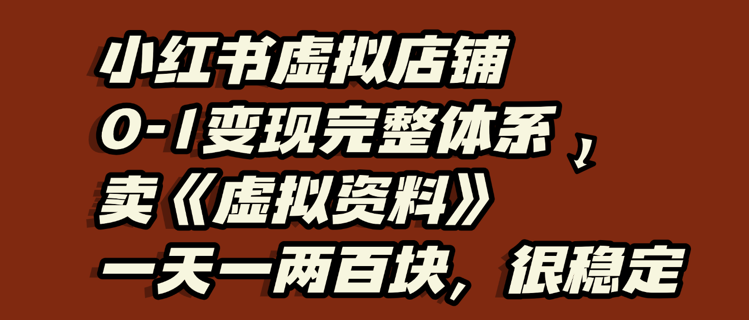 小红书虚拟店铺0-1变现完整体系：虚拟资料，一天一两百块，很稳定-知联副业