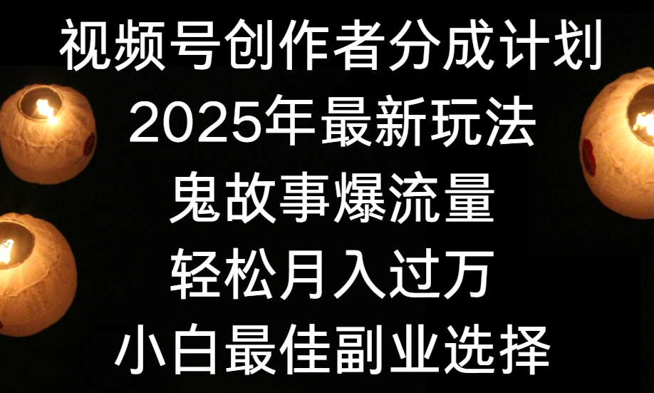 视频号创作者分成计划，2025年最新玩法鬼故事爆流量，小白轻松上手，副业的绝佳选择，轻松月入过万-知联副业