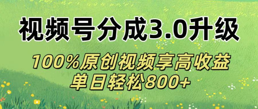 视频号分成3.0升级!100%原创视频享高收益，单日轻松800+-知联副业