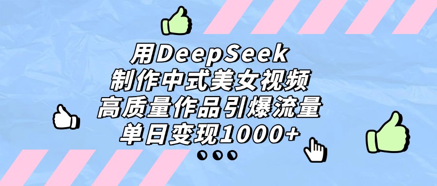 用DeepSeek制作中式美女视频，单日变现1000+，高质量作品引爆流量-知联副业