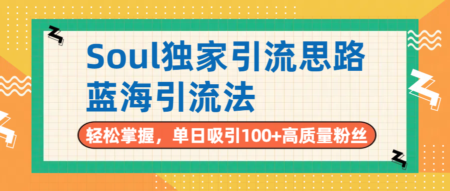 Soul独家引流思路，单日吸引100+高质量粉丝，蓝海引流法，轻松掌握-知联副业