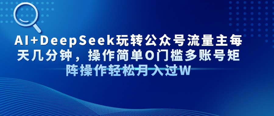 Al+Deepseek玩转公众号流量主每天几分钟，操作简单0门槛多账号矩阵操作轻松月入过W-知联副业
