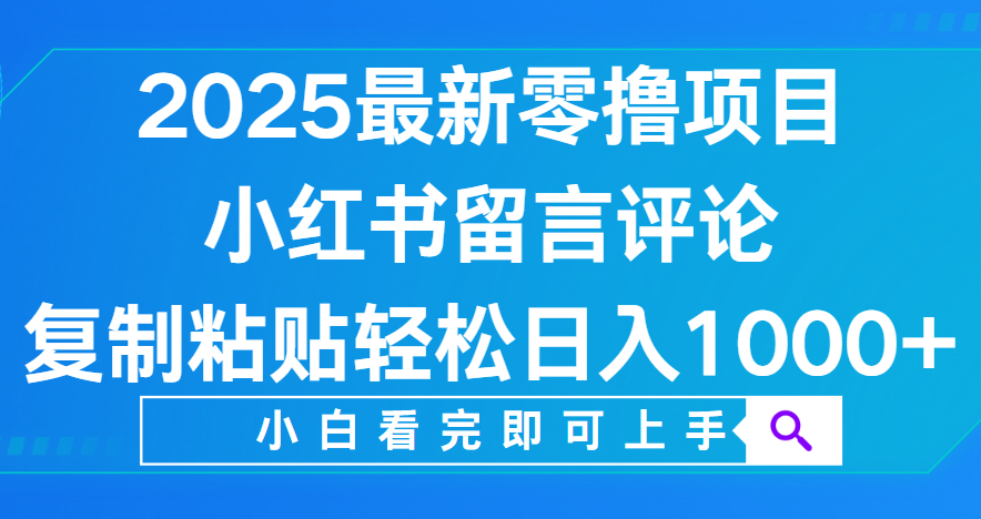 小红书留言评论，2025最新零撸项目，复制粘贴即可赚钱，轻松日入1000+-知联副业