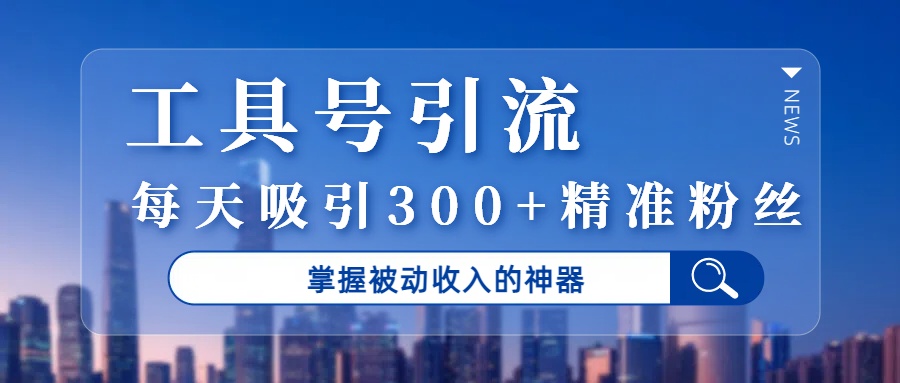 工具号引流，掌握被动收入的神器，每天吸引300+精准粉丝-知联副业