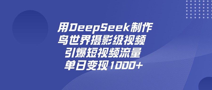 用DeepSeek制作鸟，世界摄影级视频，引爆短视频流量，单日变现1000+-知联副业
