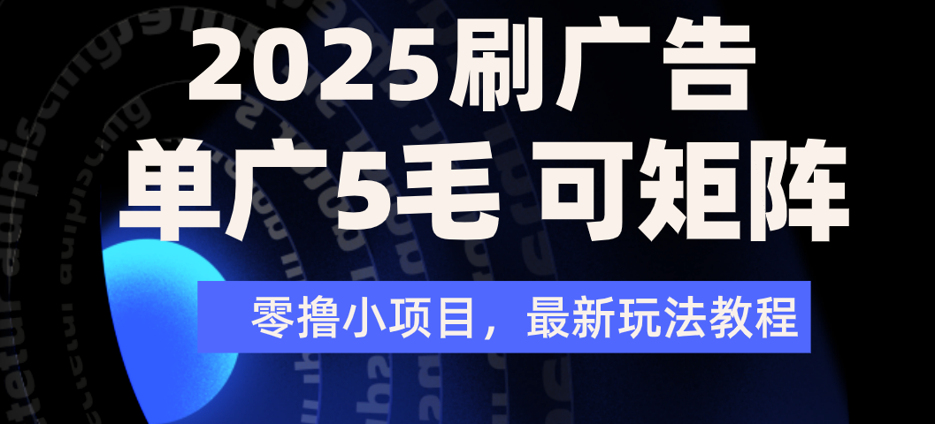 2025年零撸刷广告变现，单广5毛，可矩阵放大操作-知联副业