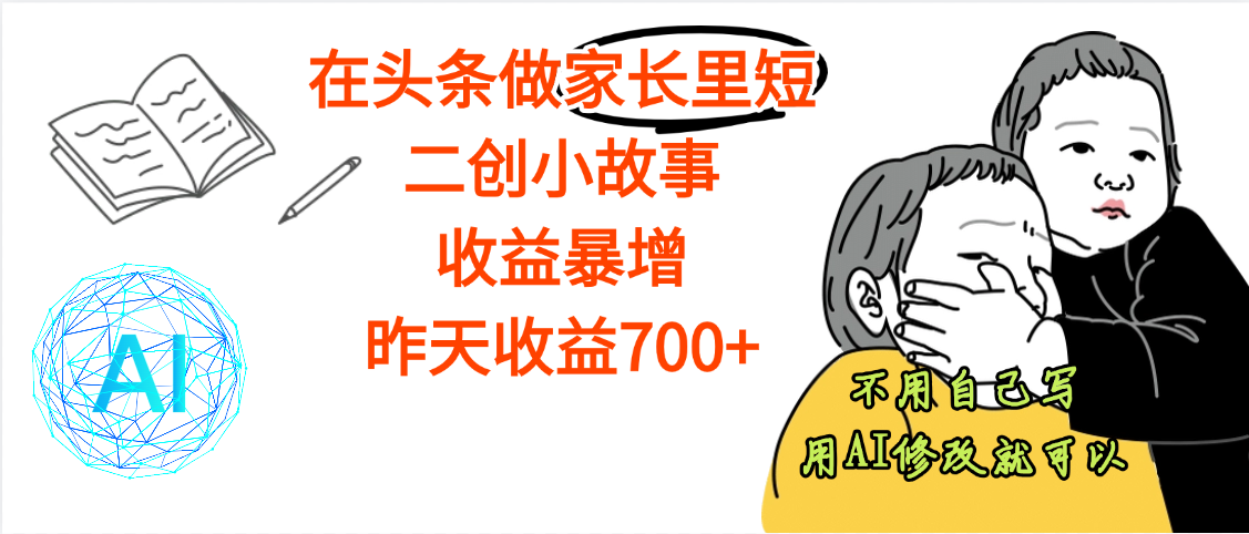 【劲爆】在头条做家长里短二创小故事，收益暴增，昨天收益700+-知联副业