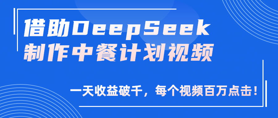 借助DeepSeek制作，中餐计划视频，一天收益破千，每个视频百万点击！-知联副业