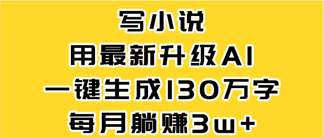 最新AI一键生成原创小说，一分钟能写130+字，每月睡后收益3W+-知联副业