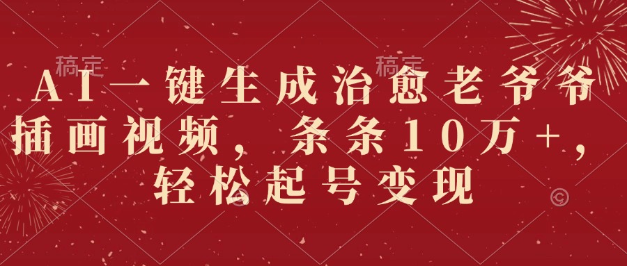 AI一键生成治愈老爷爷插画视频，条条10万+，轻松起号变现-知联副业