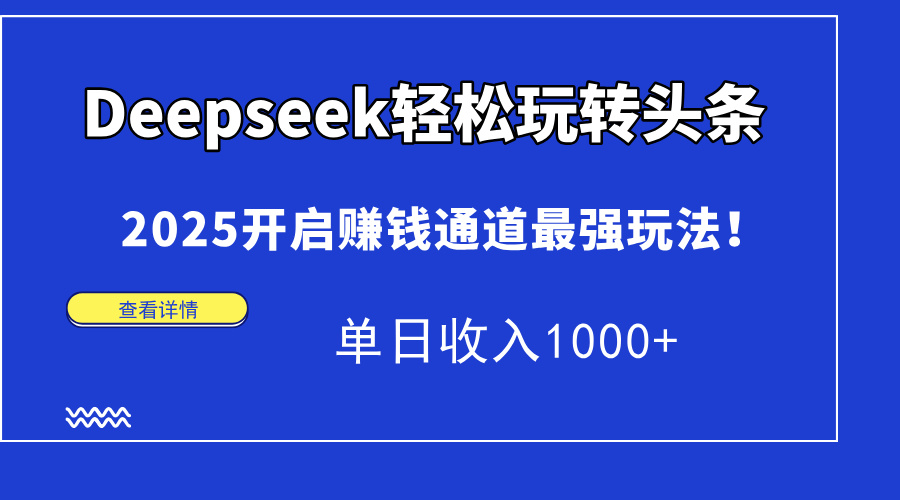 Deepseek轻松玩转头条，2025开启赚钱通道最强玩法！单日收入1000+-知联副业