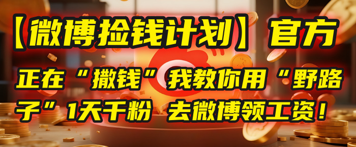 【微博捡钱计划】官方正在“撒钱”，我教你用“野路子”1天千粉，去微博领工资！-知联副业