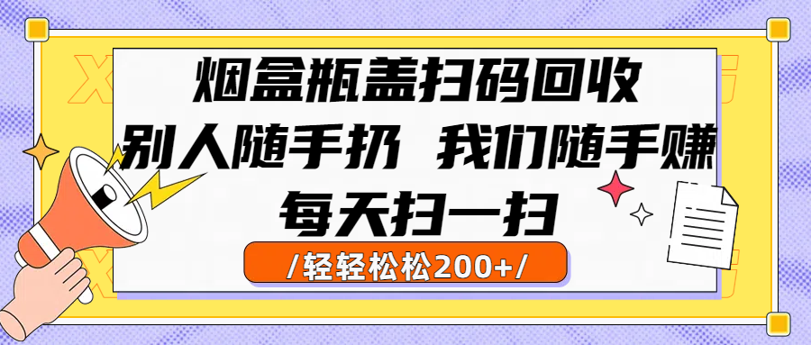 烟盒瓶盖扫码回收，别人随手扔 我们随手赚，闷声发大财，每天扫一扫轻轻松松200+-知联副业