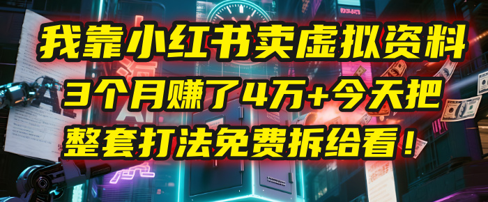 我靠“小红书卖虚拟资料”，3个月赚了4万+，今天把整套打法免费拆给你看！-知联副业
