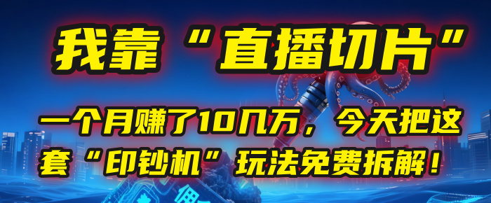 我靠“直播切片”，一个月赚了10几万，今天把这套“印钞机”玩法免费拆解！-知联副业