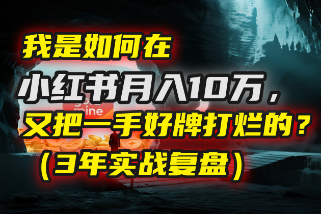 我是如何在小红书月入10万，又把一手好牌打烂的？（3年实战复盘）-知联副业