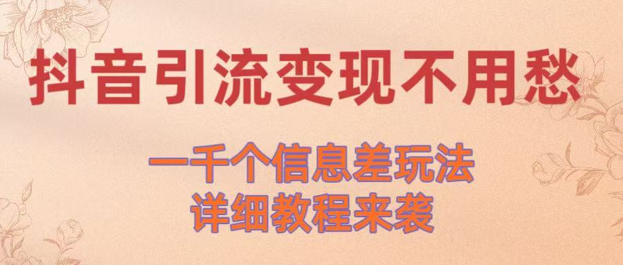 抖音引流变现不用愁！一千个信息差玩法详细教程来袭-知联副业
