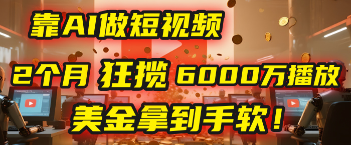 4000小时播放才能赚钱？别傻了！他靠AI做短视频，2个月狂揽6000万播放，美金拿到手软！-知联副业