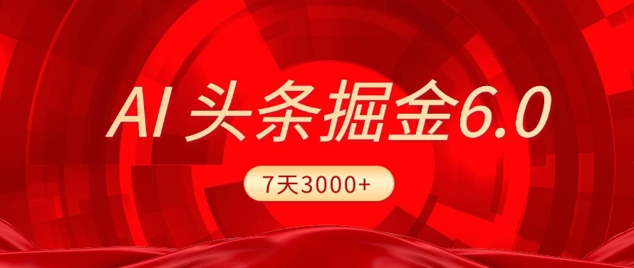 2025最新AI头条6.0，操作很简单，7天挣了3000+，小白可以照做（附详细教程）-知联副业