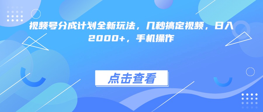 视频号分成计划全新玩法，几秒搞定视频，日入2000+，手机操作-知联副业