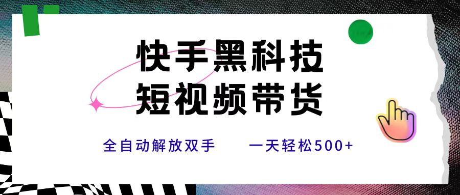 快手黑科技短视频带货，条条原创无脑搬运，新手小白轻松一天500+-知联副业