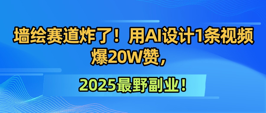 墙绘赛道炸了！用AI设计1条视频爆20W赞，2025最野副业！-知联副业