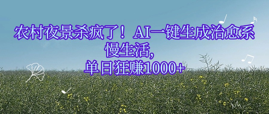 农村夜景杀疯了！AI一键生成治愈系慢生活，单日狂赚1000+-知联副业