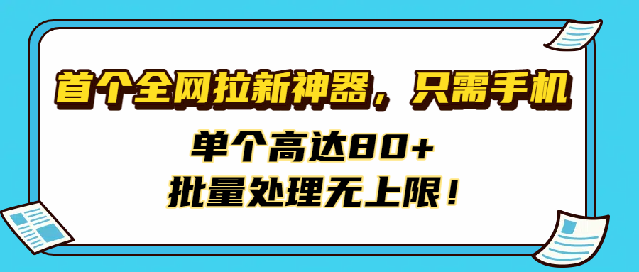 首个全网拉新神器，只需手机，单个高达80+，批量处理无上限！-知联副业