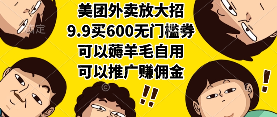 美团外卖放大招，9.9买600无门槛券，可以薅羊毛自用，可以推广赚佣金-知联副业