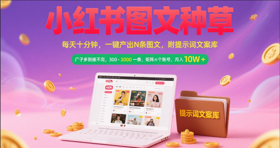 小红书图文种草   每天十分钟 一键产出N条图文 附提示词文案库广子多到接不完 300-3000一条 矩阵n个账号 月入10W+-知联副业