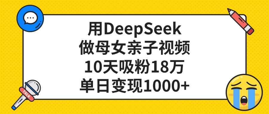 用DeepSeek做母女亲子视频，单日变现1000+，10天吸粉18万-知联副业